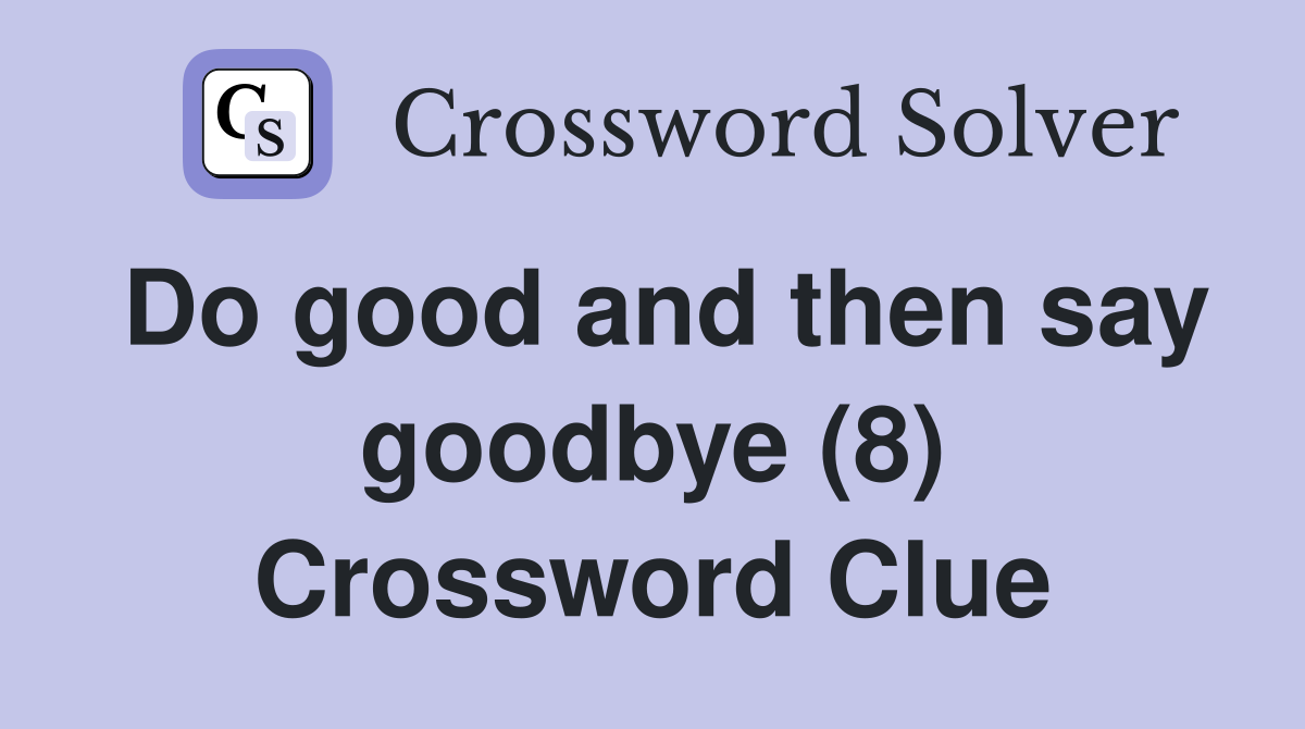 Do good and then say goodbye (8) Crossword Clue
