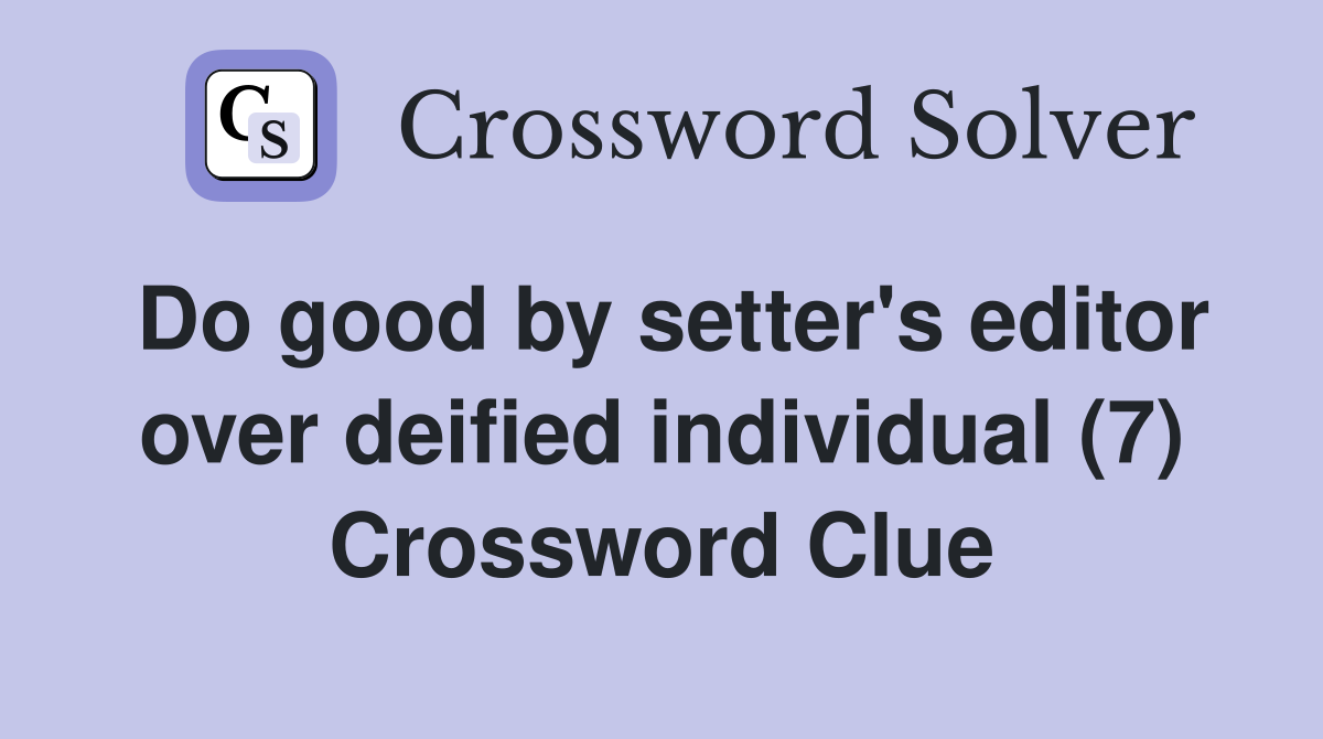 Do good by setter's editor over deified individual (7) Crossword Clue