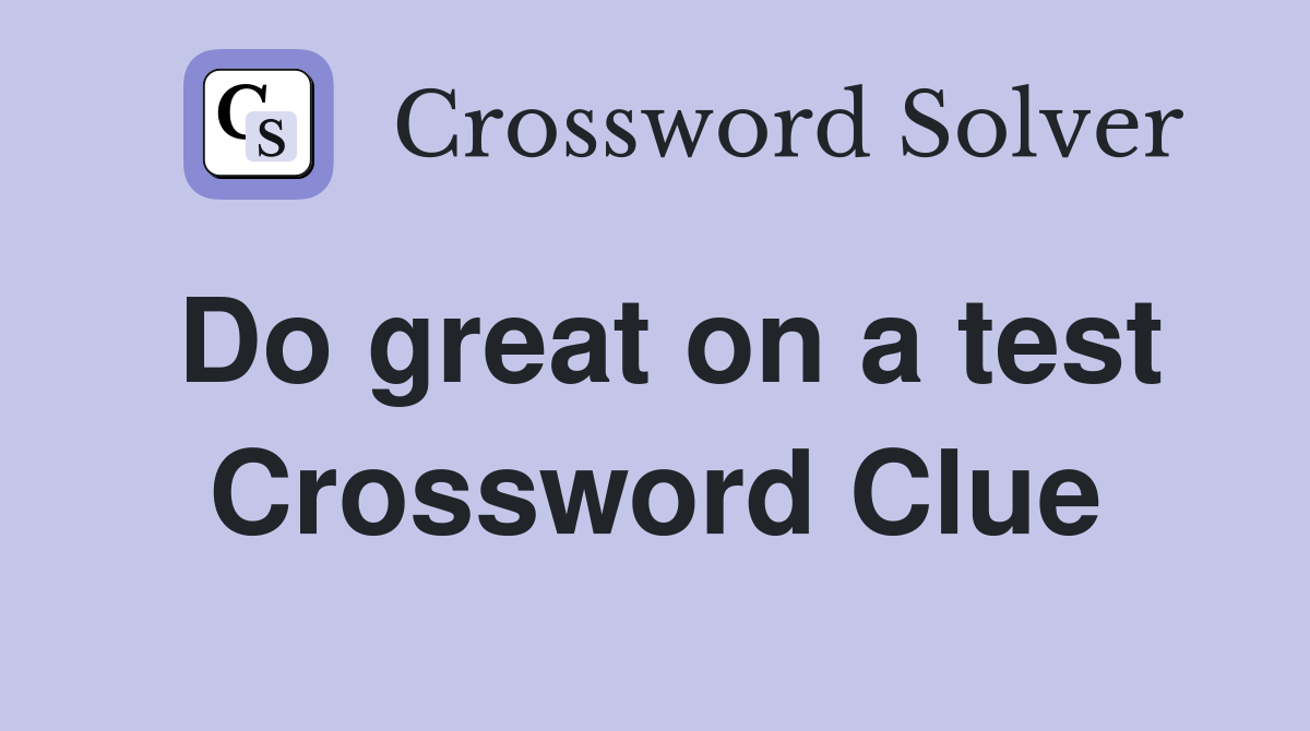Do great on a test Crossword Clue