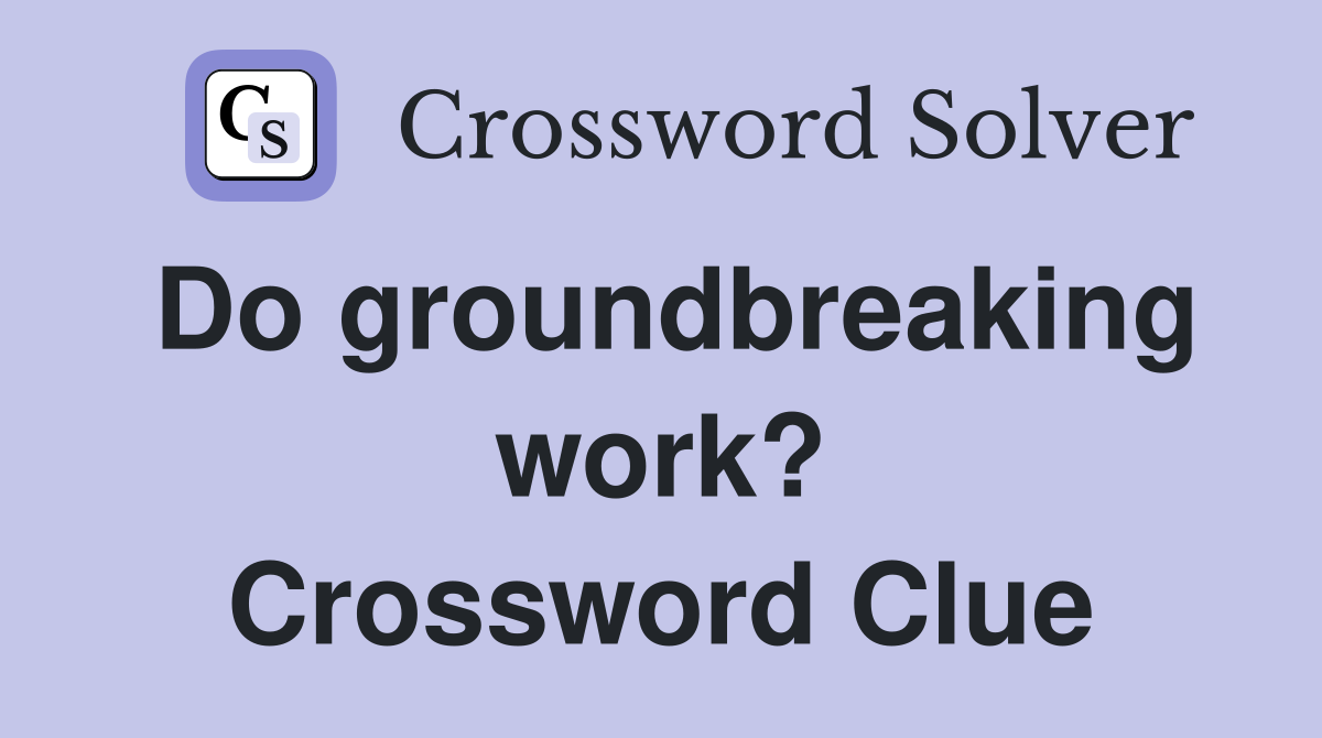 Do groundbreaking work? Crossword Clue