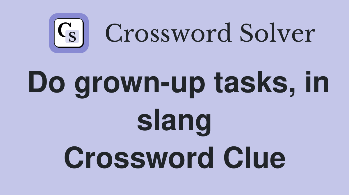 Do grown-up tasks, in slang Crossword Clue