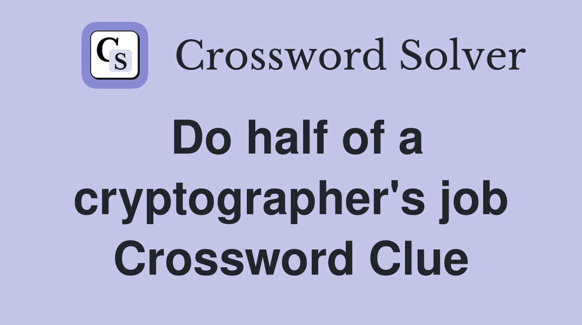 Do half of a cryptographer's job Crossword Clue