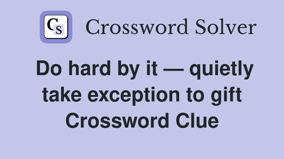 Do hard by it — quietly take exception to gift Crossword Clue