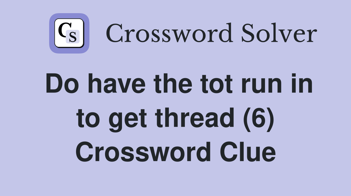 Do have the tot run in to get thread (6) Crossword Clue