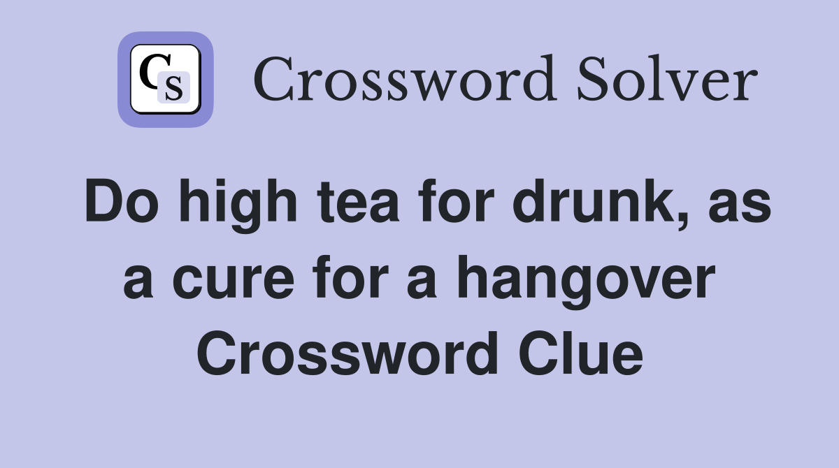 Do high tea for drunk, as a cure for a hangover Crossword Clue