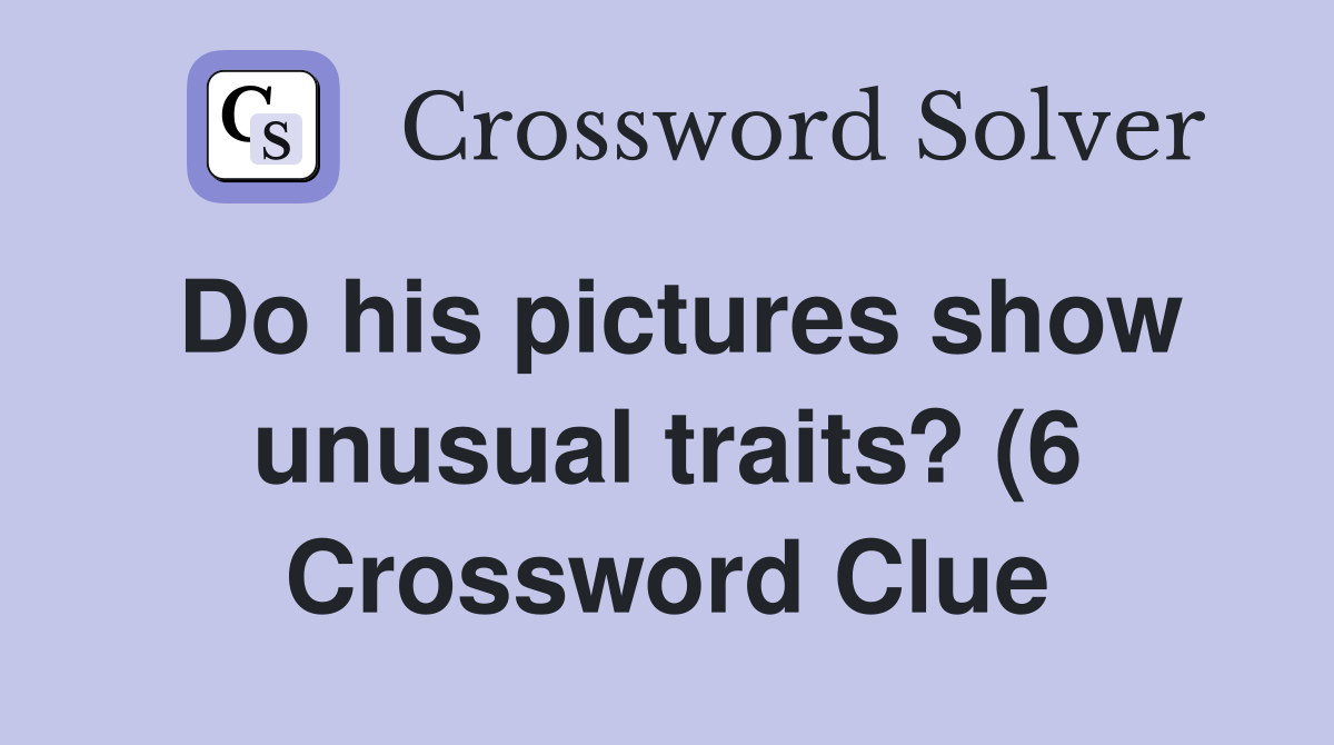 Do his pictures show unusual traits? (6) Crossword Clue Answers Do his pictures show unusual traits? (6) Crossword Clue Answers