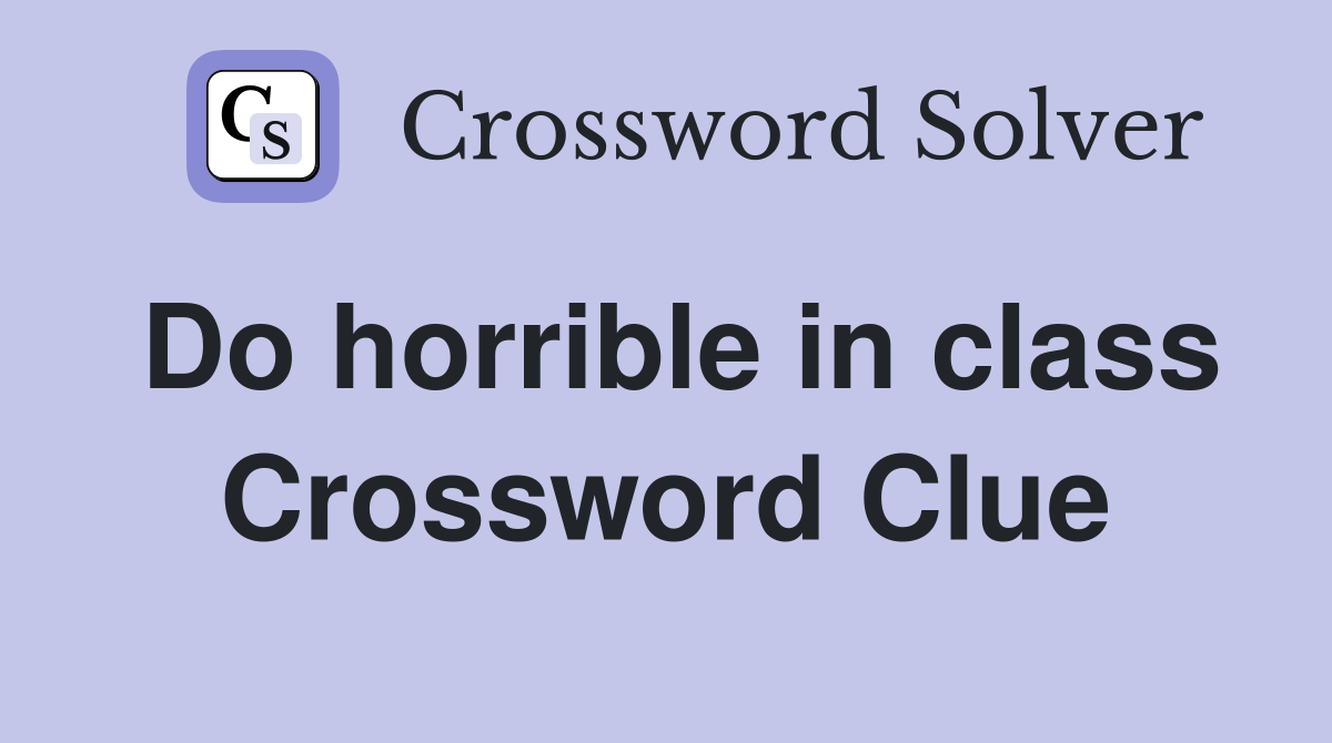 Do horrible in class Crossword Clue