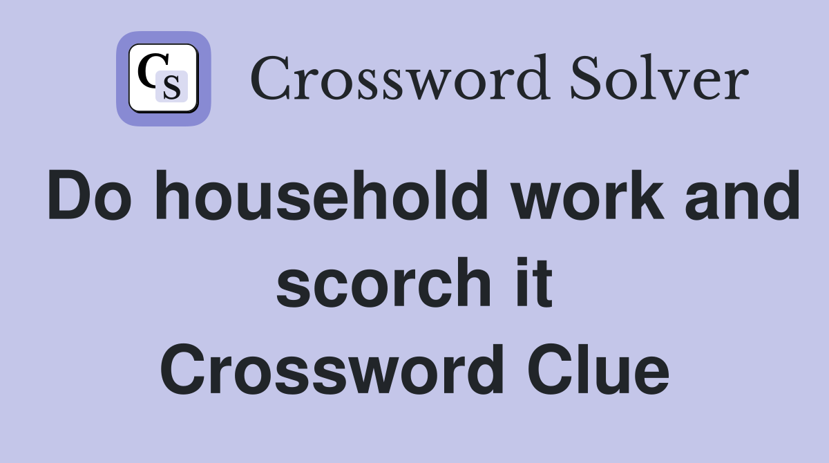 Do household work and scorch it Crossword Clue