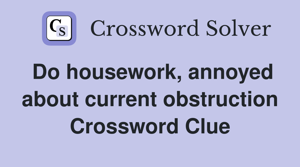 Do housework, annoyed about current obstruction Crossword Clue