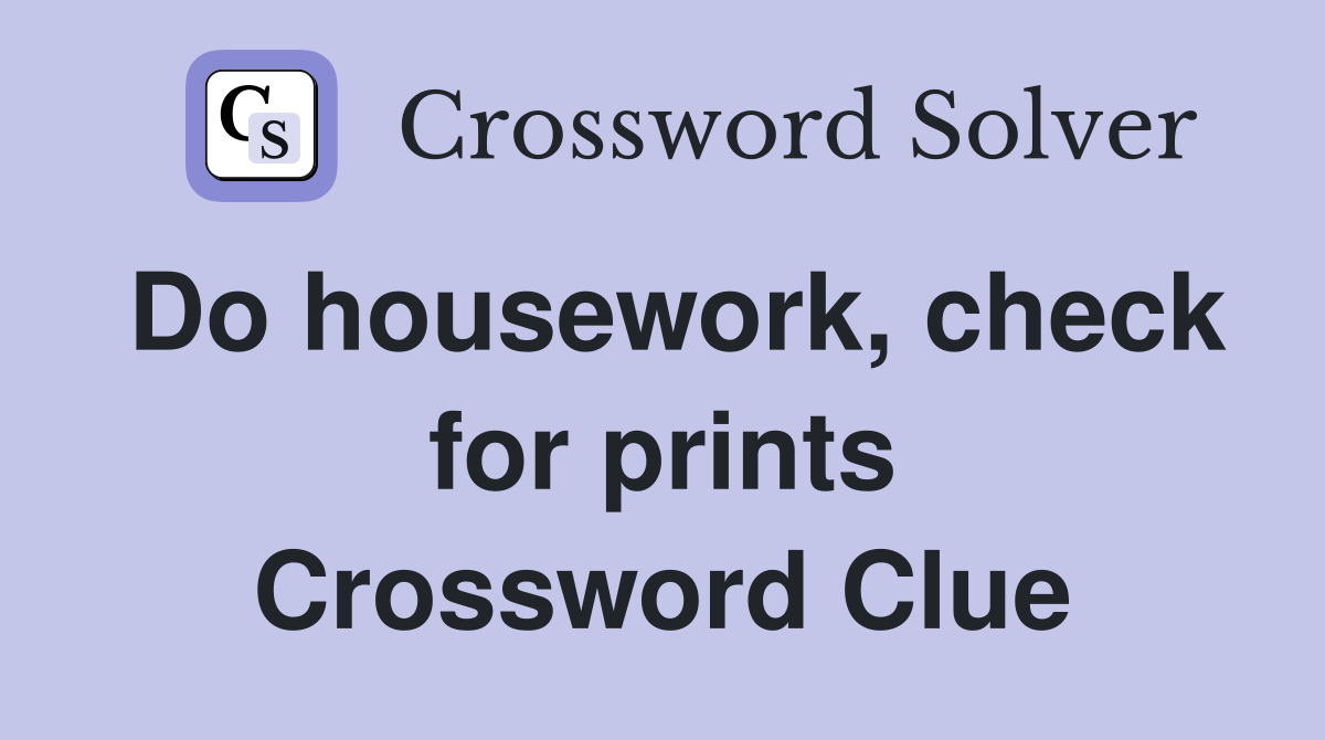 Do housework, check for prints Crossword Clue