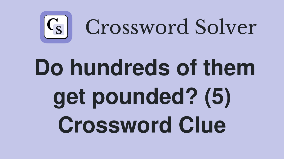 Do hundreds of them get pounded? (5) Crossword Clue