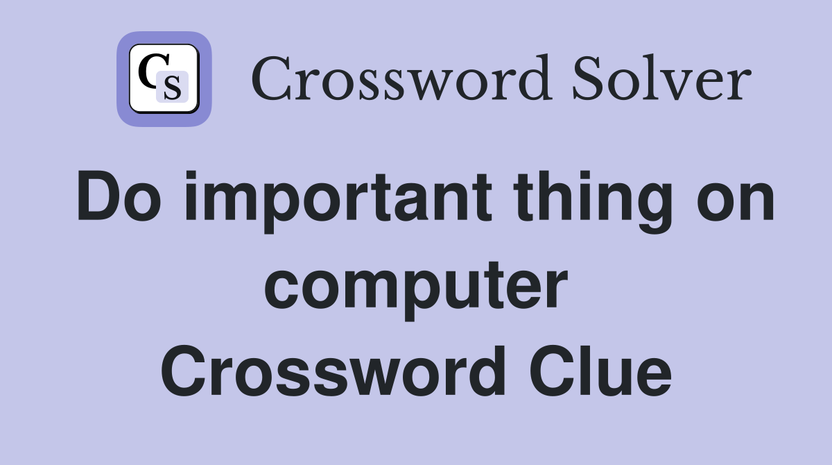 Do important thing on computer Crossword Clue