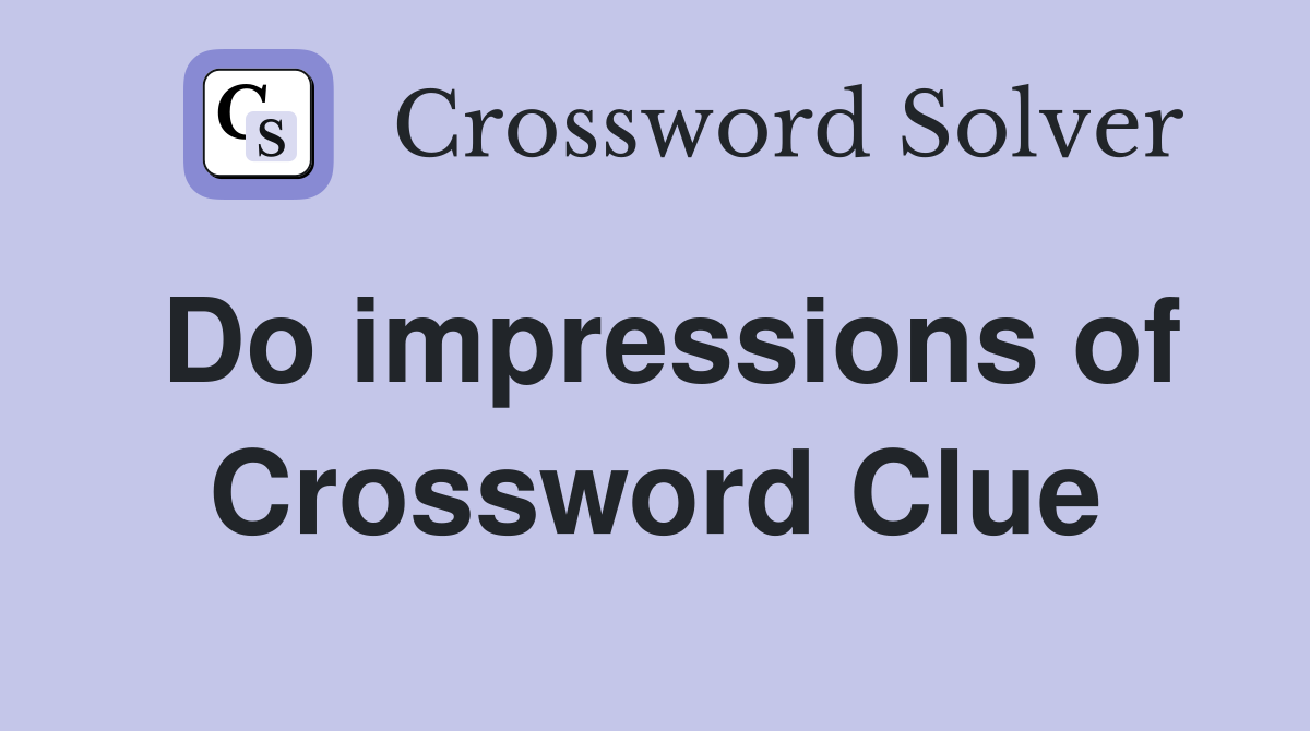 Do impressions of Crossword Clue