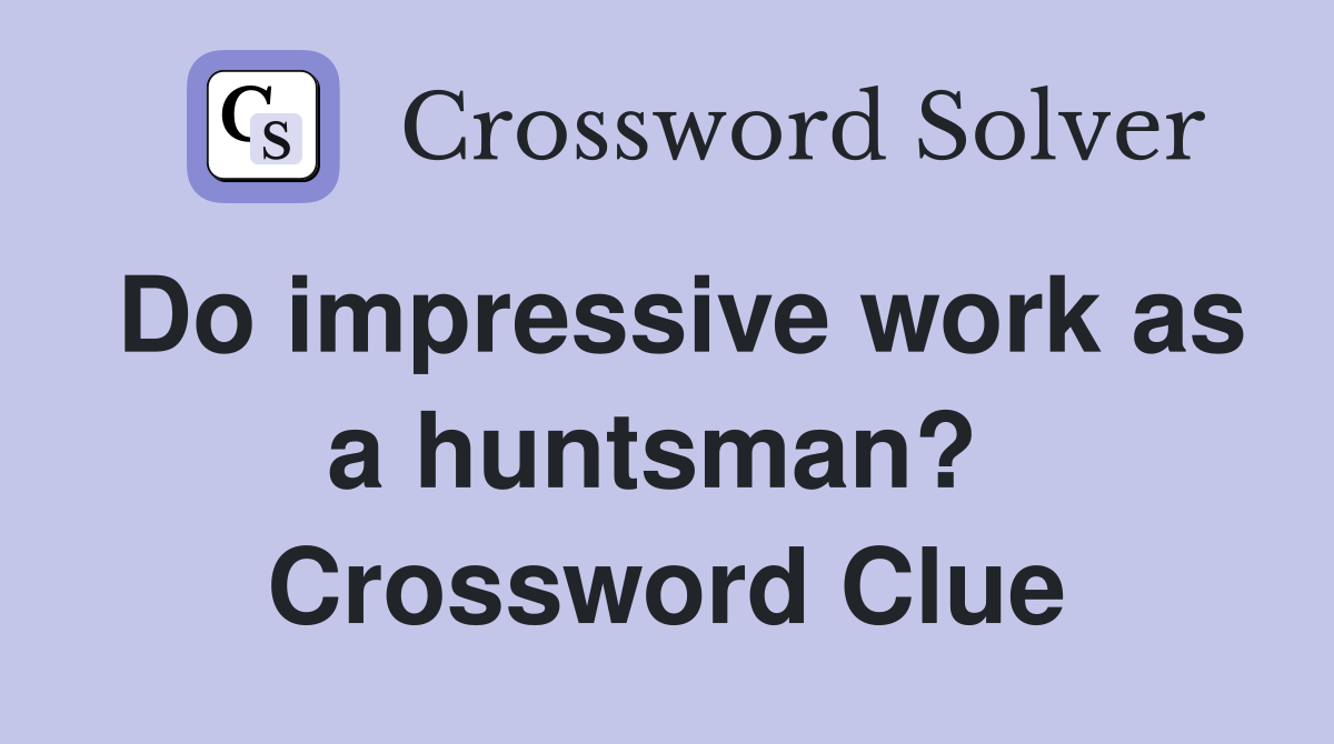 Do impressive work as a huntsman?  Crossword Clue