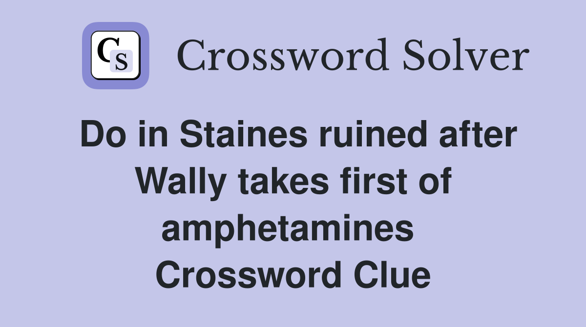 Do in Staines ruined after Wally takes first of amphetamines  Crossword Clue