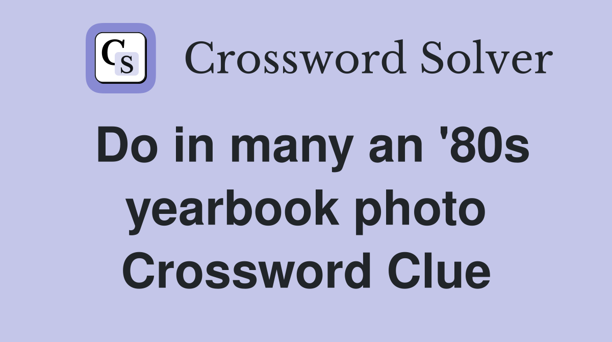 Do in many an '80s yearbook photo Crossword Clue