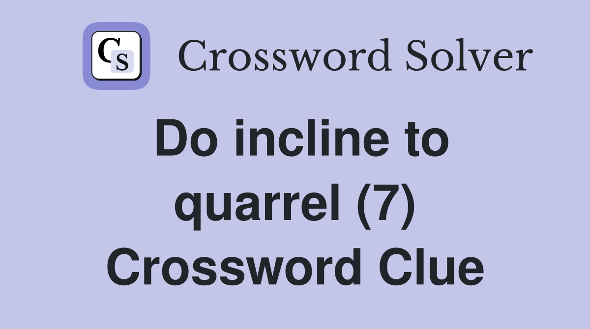 Do incline to quarrel (7) Crossword Clue