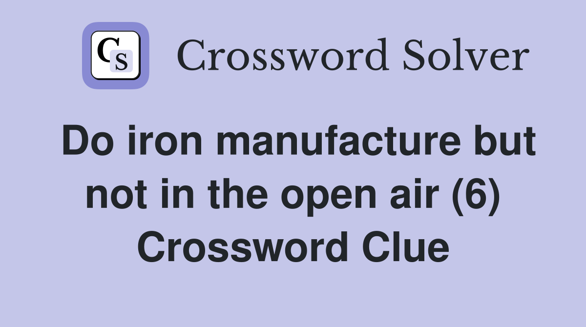 Do iron manufacture but not in the open air (6) Crossword Clue