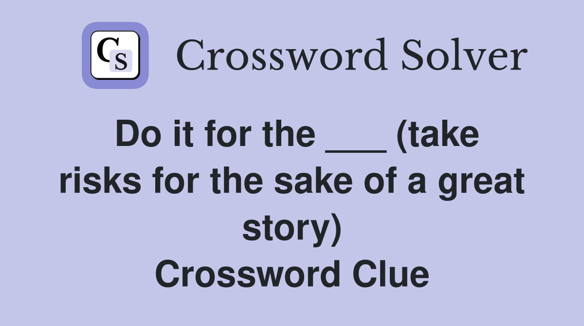 Do it for the ___ (take risks for the sake of a great story) Crossword Clue