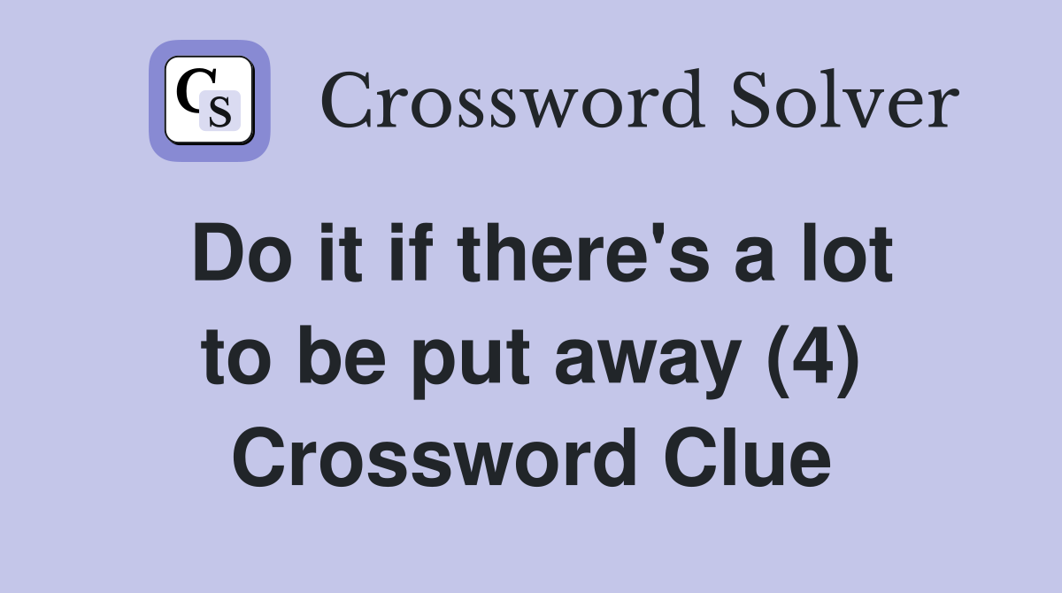 Do it if there's a lot to be put away (4) Crossword Clue