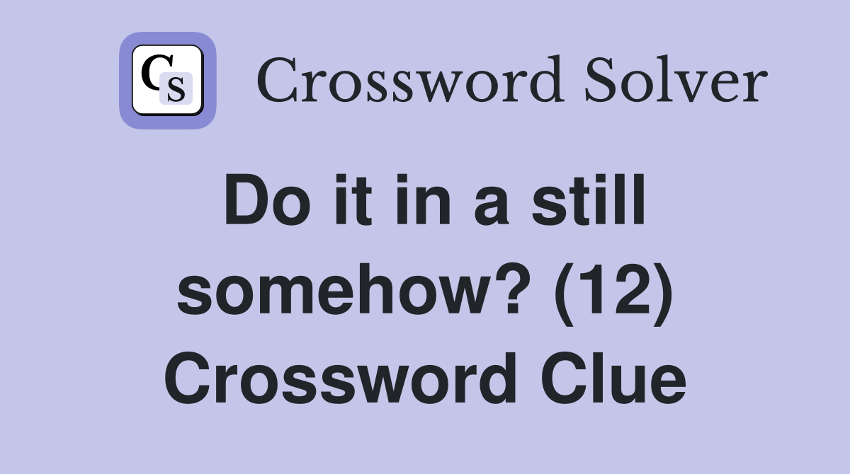 Do it in a still somehow? (12) Crossword Clue