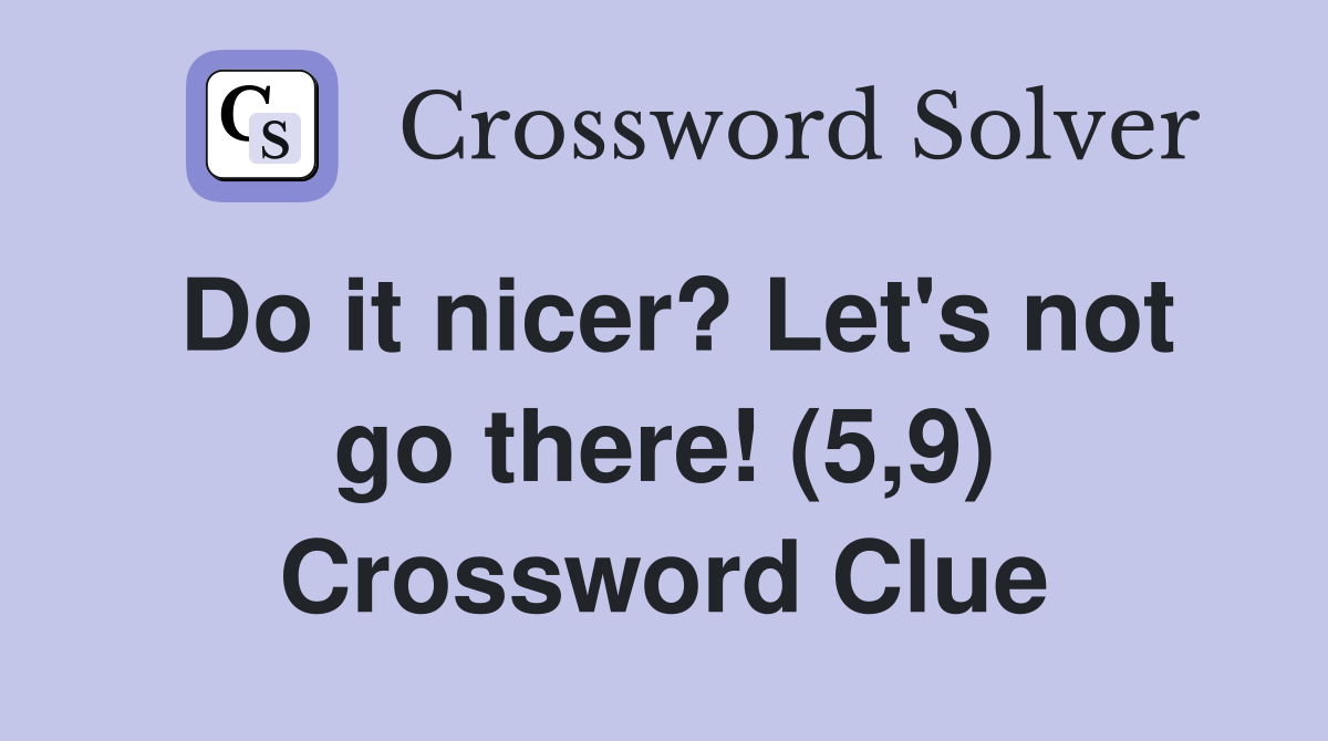 Do it nicer? Let's not go there! (5,9) Crossword Clue