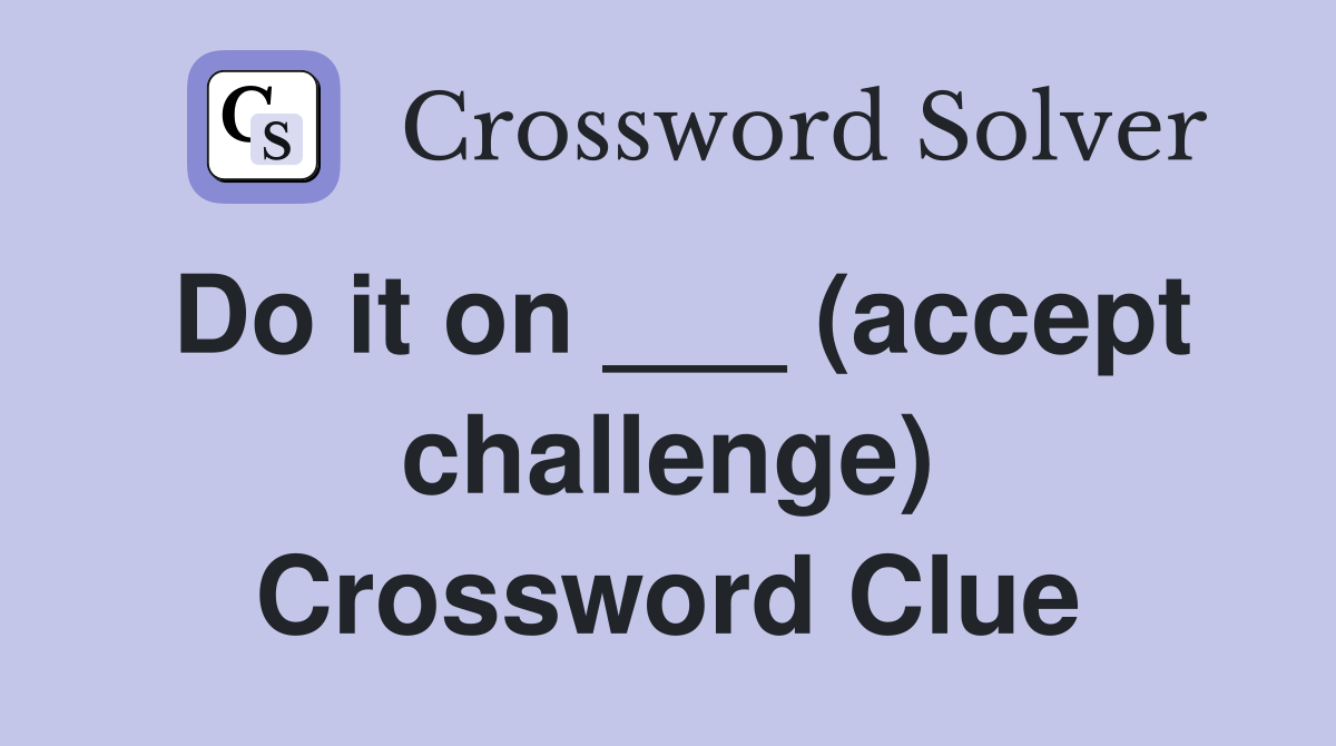 Do it on ___ (accept challenge) Crossword Clue