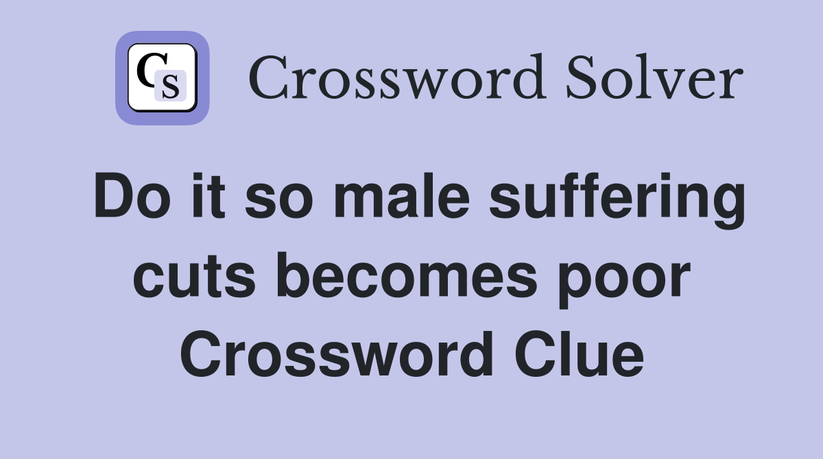 Do it so male suffering cuts becomes poor Crossword Clue
