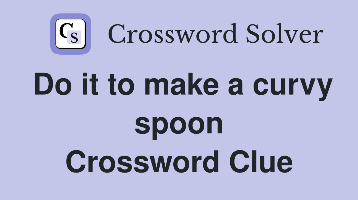Do it to make a curvy spoon Crossword Clue