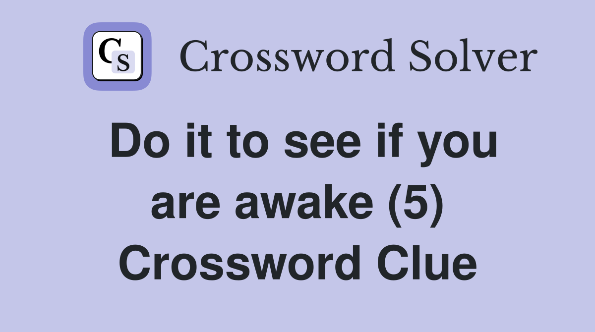 Do it to see if you are awake (5) Crossword Clue