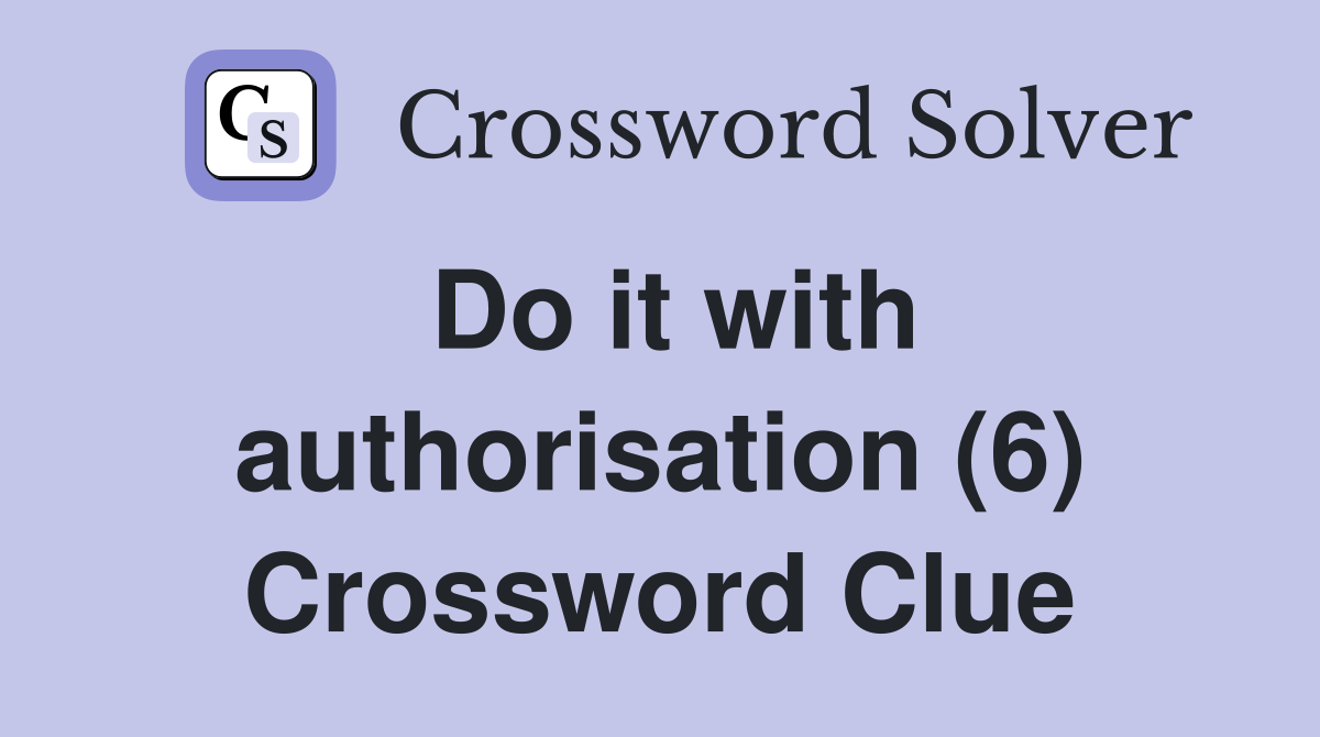 Do it with authorisation (6) Crossword Clue