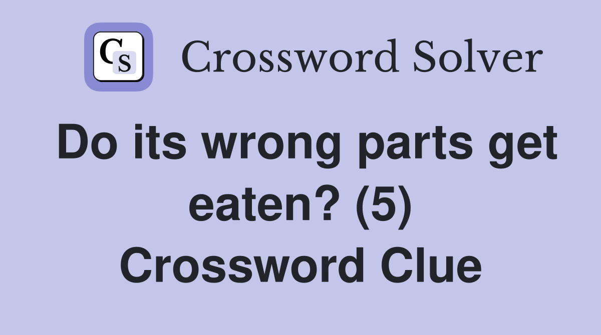 Do its wrong parts get eaten? (5) Crossword Clue
