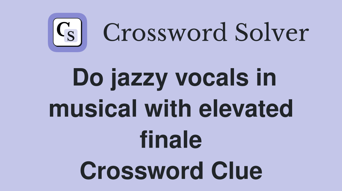 Do jazzy vocals in musical with elevated finale Crossword Clue