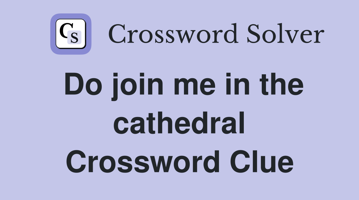 Do join me in the cathedral Crossword Clue