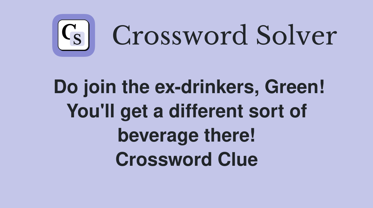 Do join the ex-drinkers, Green! You'll get a different sort of beverage there! Crossword Clue