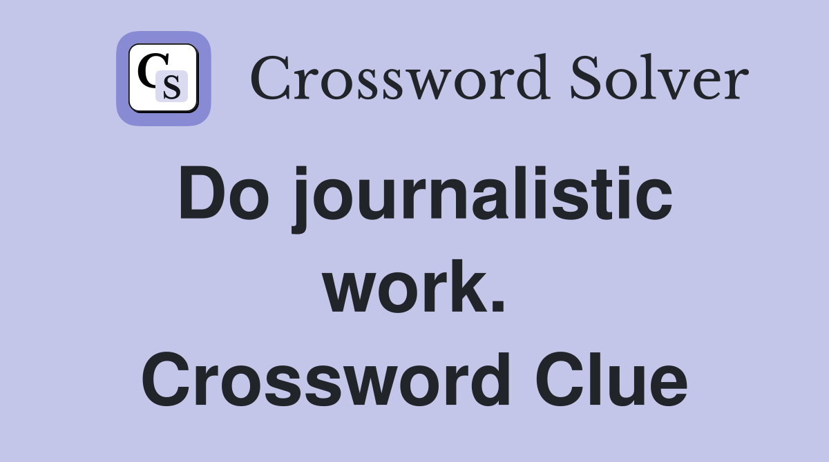 Do journalistic work. Crossword Clue