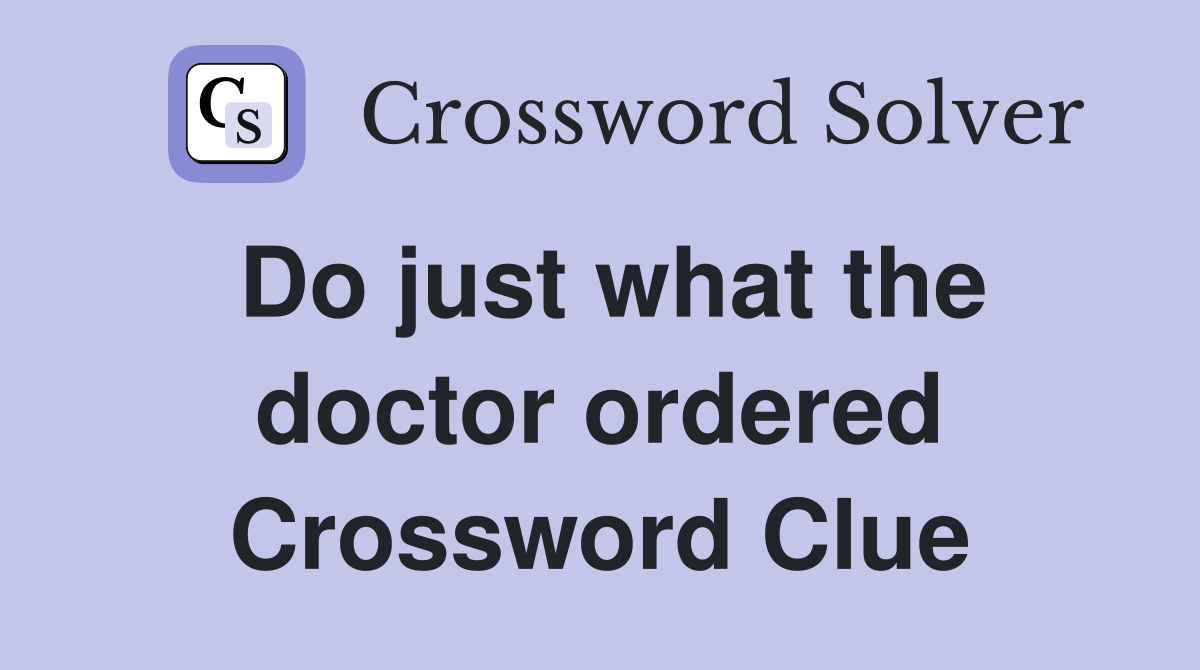 Do just what the doctor ordered Crossword Clue