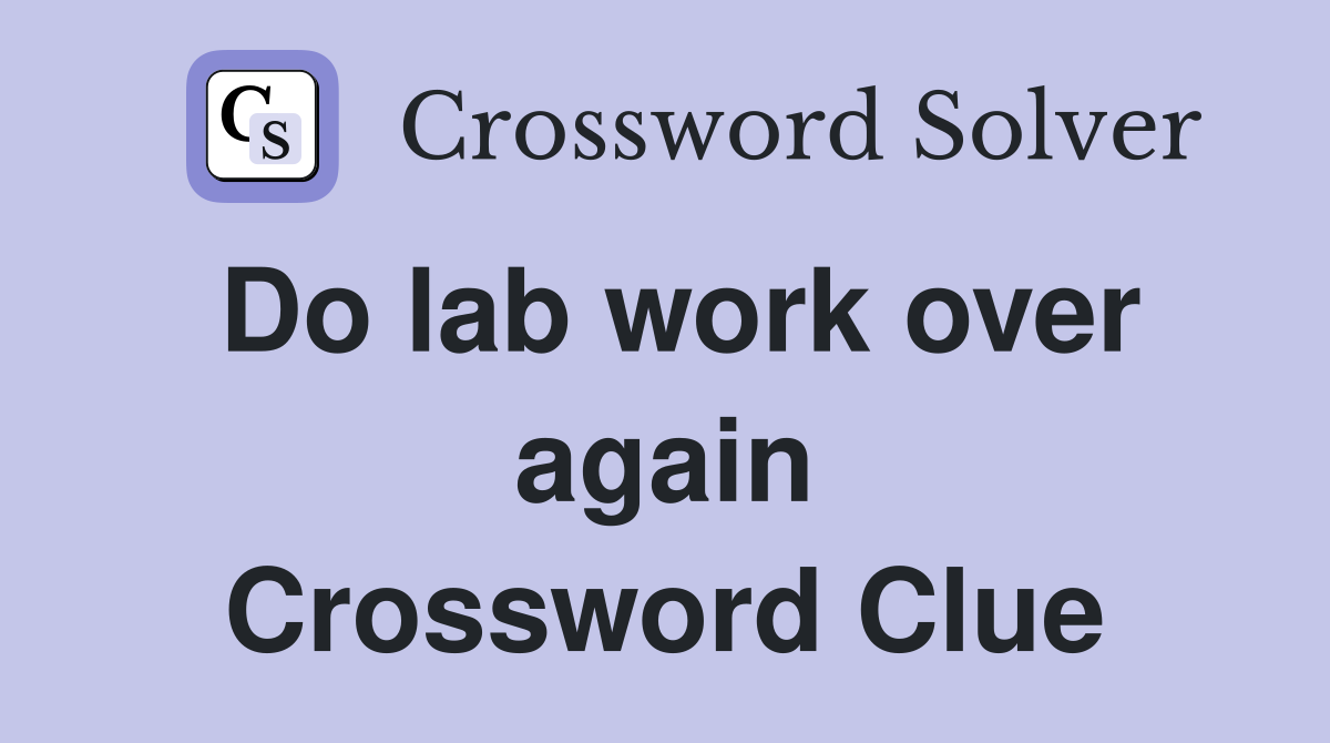 Do lab work over again Crossword Clue