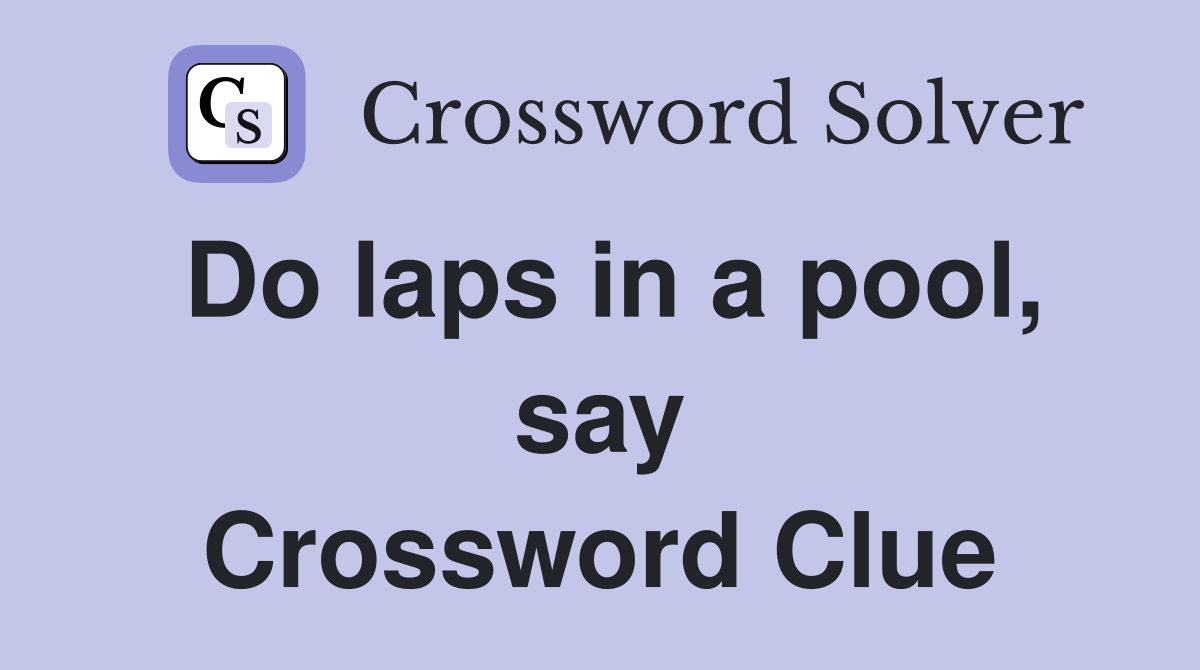 Do laps in a pool, say Crossword Clue