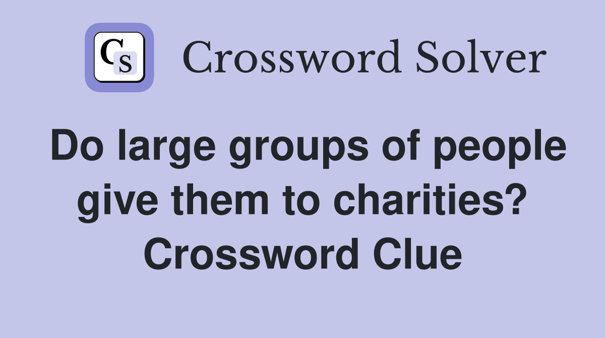 Do large groups of people give them to charities? Crossword Clue