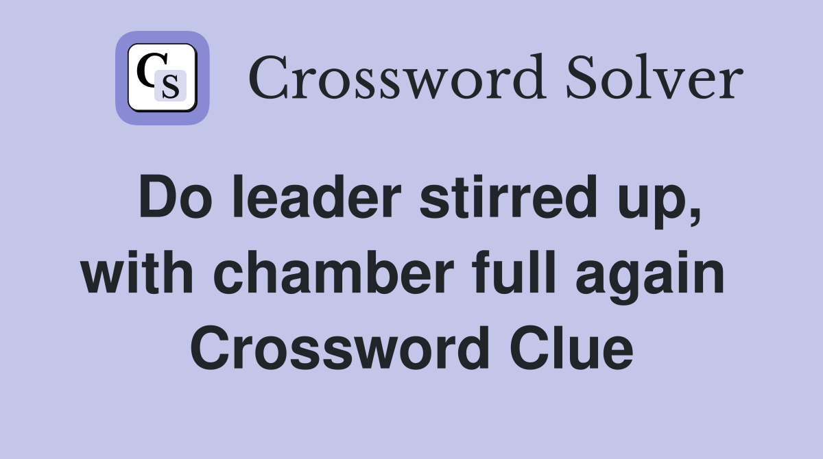 Do leader stirred up, with chamber full again  Crossword Clue
