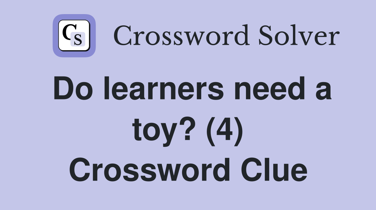Do learners need a toy? (4) Crossword Clue