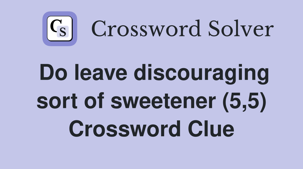 Do leave discouraging sort of sweetener (5,5) Crossword Clue