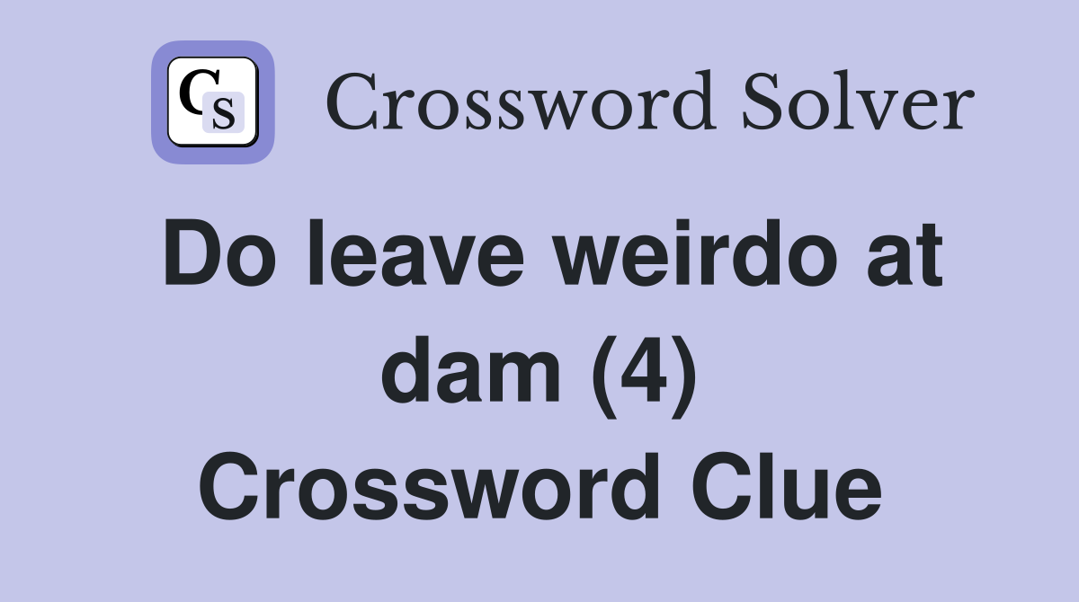 Do leave weirdo at dam (4) Crossword Clue