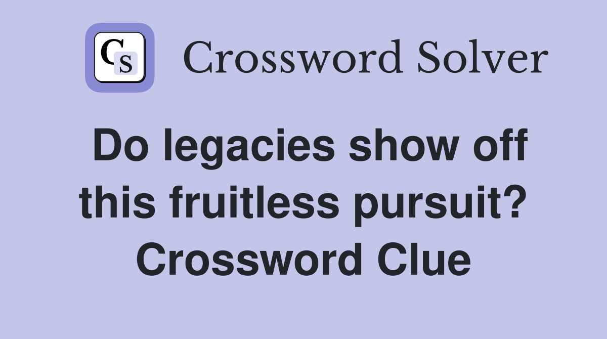 Do legacies show off this fruitless pursuit? Crossword Clue