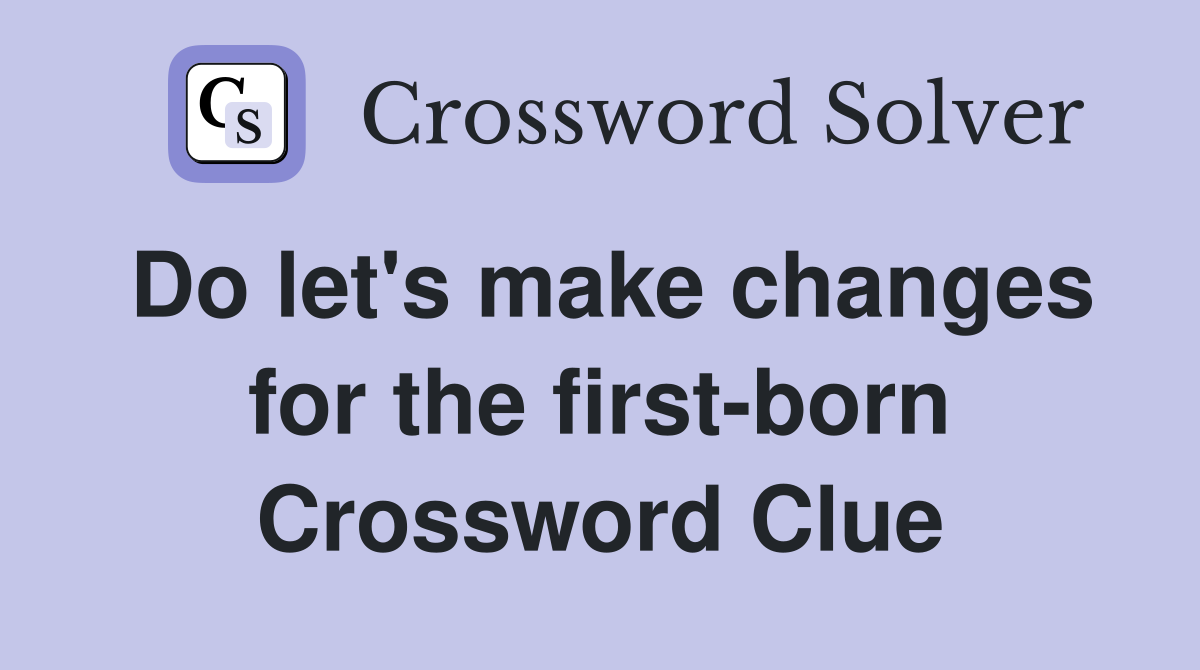 Do let's make changes for the first-born Crossword Clue