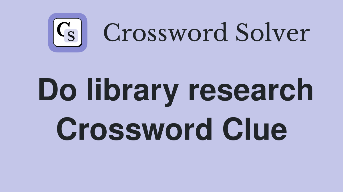 Do library research Crossword Clue