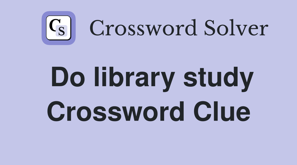 Do library study Crossword Clue