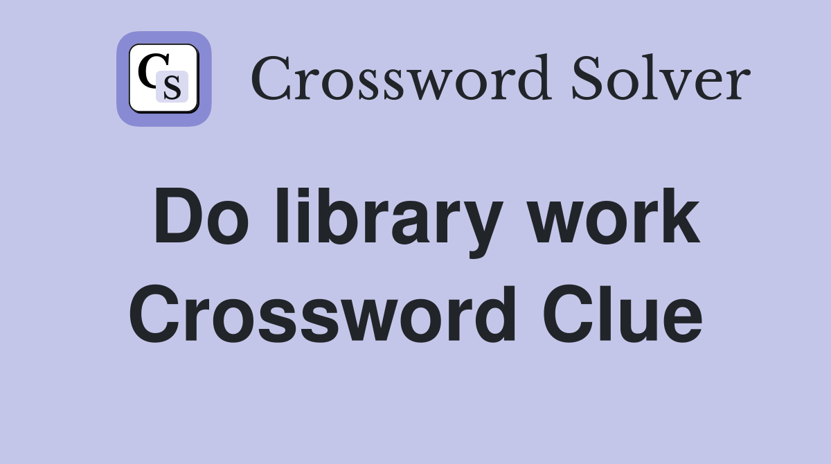 Do library work Crossword Clue