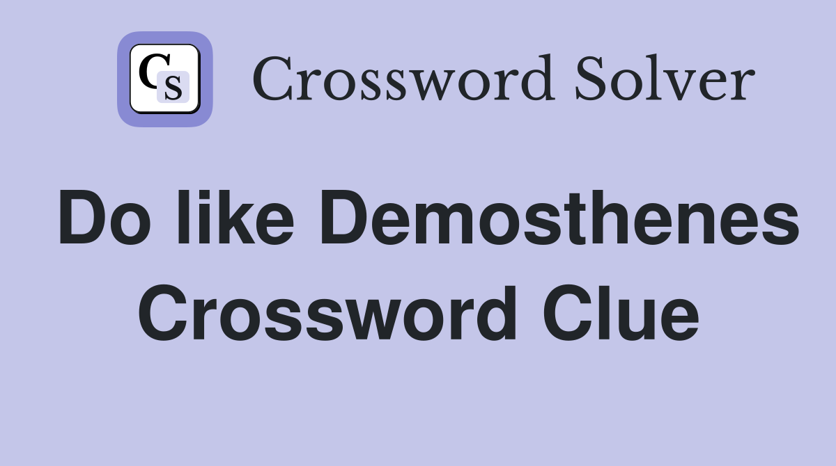 Do like Demosthenes Crossword Clue